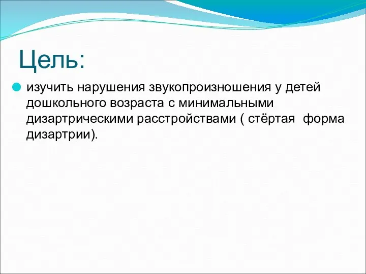 Цель: изучить нарушения звукопроизношения у детей дошкольного возраста с минимальными дизартрическими расстройствами ( стёртая форма дизартрии).