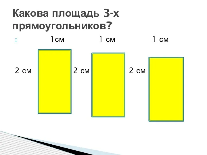 1см 1 см 1 см 2 см 2 см 2 см Какова площадь 3-х прямоугольников?