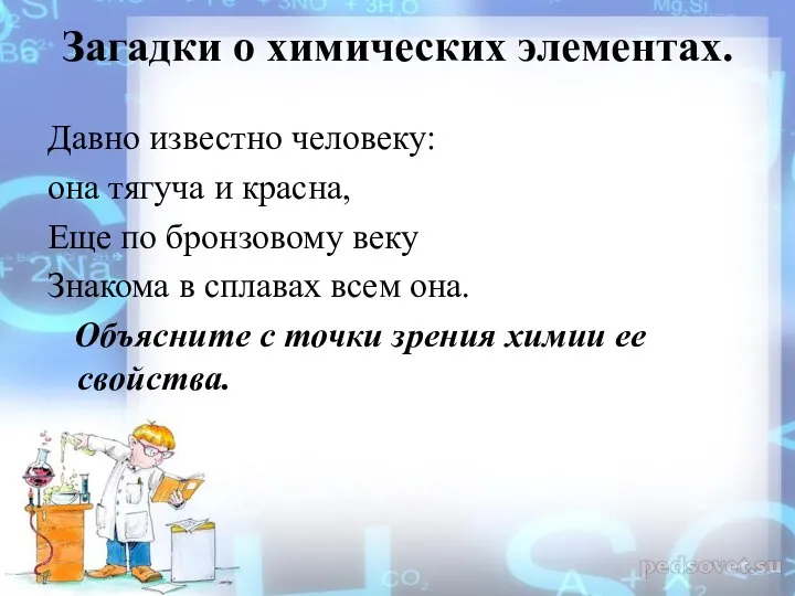 Загадки о химических элементах. Давно известно человеку: она тягуча и красна, Еще