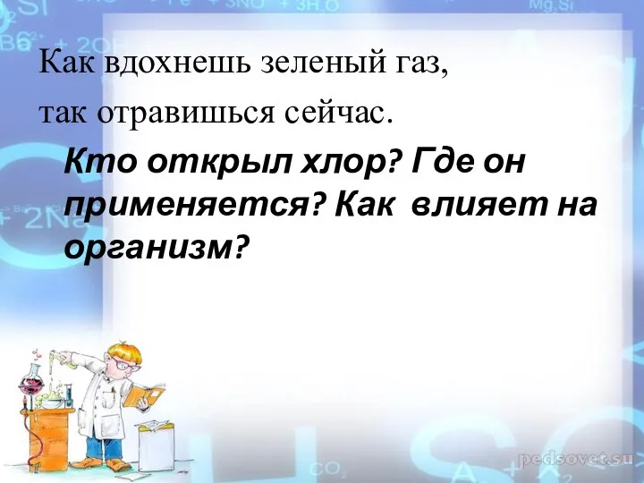 Как вдохнешь зеленый газ, так отравишься сейчас. Кто открыл хлор? Где он