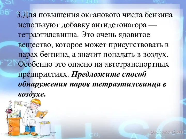 3.Для повышения октанового числа бензина используют добавку антидетонатора — тетраэтилсвинца. Это очень