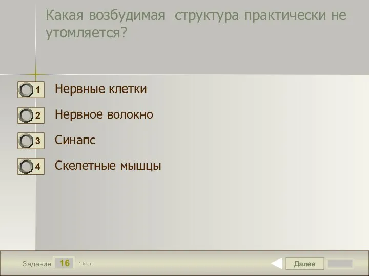 Далее 16 Задание 1 бал. Какая возбудимая структура практически не утомляется? Нервные