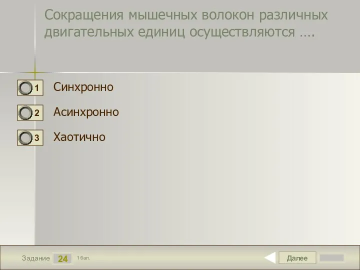 Далее 24 Задание 1 бал. Сокращения мышечных волокон различных двигательных единиц осуществляются …. Синхронно Асинхронно Хаотично