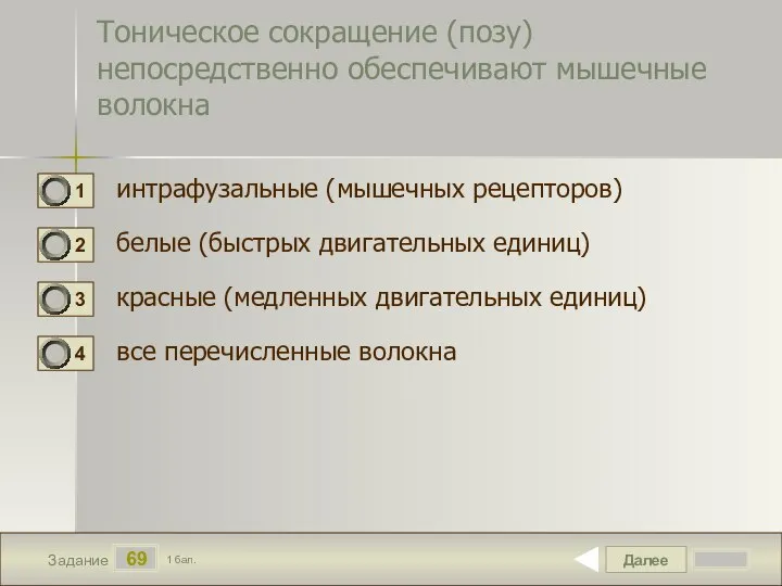 Далее 69 Задание 1 бал. Тоническое сокращение (позу) непосредственно обеспечивают мышечные волокна