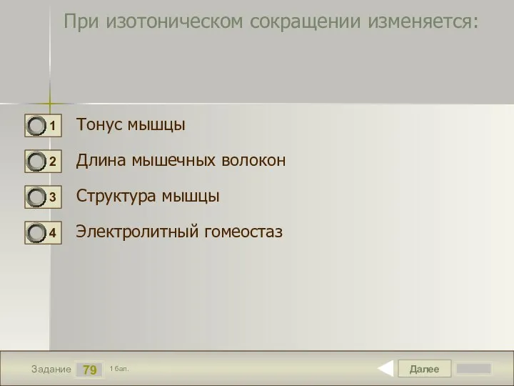 Далее 79 Задание 1 бал. При изотоническом сокращении изменяется: Тонус мышцы Длина