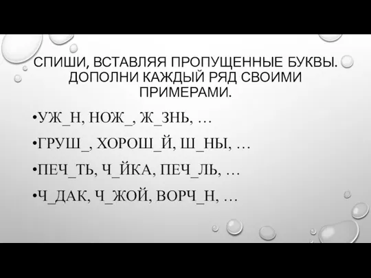 СПИШИ, ВСТАВЛЯЯ ПРОПУЩЕННЫЕ БУКВЫ. ДОПОЛНИ КАЖДЫЙ РЯД СВОИМИ ПРИМЕРАМИ. УЖ_Н, НОЖ_, Ж_ЗНЬ,