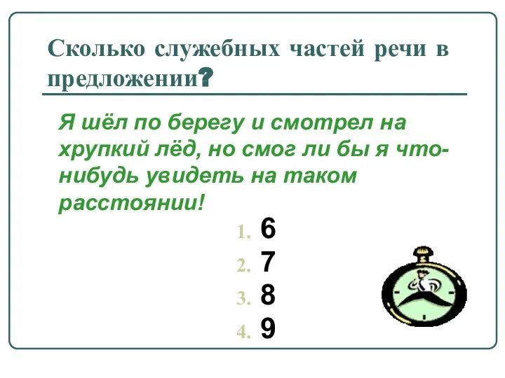 Сколько служебных частей речи в предложении? 6 7 8 9 Я шёл