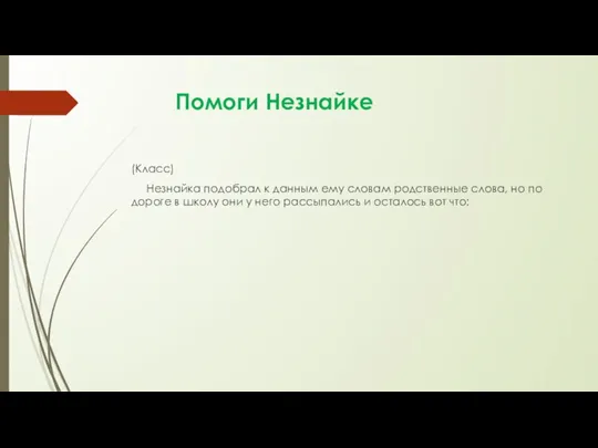 Помоги Незнайке (Класс) Незнайка подобрал к данным ему словам родственные слова, но