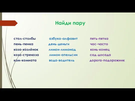 Найди пару стол-столбы азбука-алфавит пять-пятка пень-пенка день-деньги час-часто коза-козлёнок лимон-лимонад конь-конец коза-стрекоза