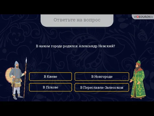 Ответьте на вопрос В каком городе родился Александр Невский? В Киеве В