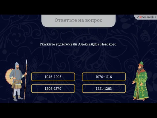 Ответьте на вопрос Укажите годы жизни Александра Невского. 1046–1095 1221–1263 1070–1116 1206–1270