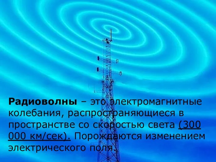 Радиоволны – это электромагнитные колебания, распространяющиеся в пространстве со скоростью света (300