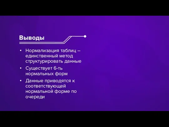 Выводы Нормализация таблиц – единственный метод структурировать данные Существует 6-ть нормальных форм