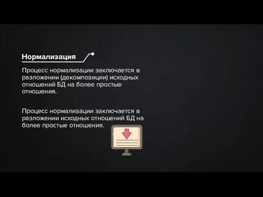 Процесс нормализации заключается в разложении (декомпозиции) исходных отношений БД на более простые