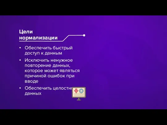 Обеспечить быстрый доступ к данным Исключить ненужное повторение данных, которое может являться