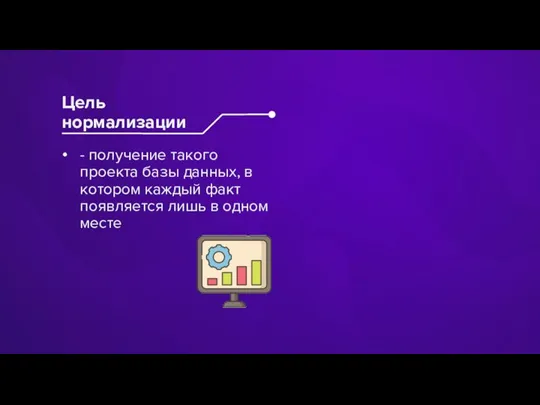 - получение такого проекта базы данных, в котором каждый факт появляется лишь