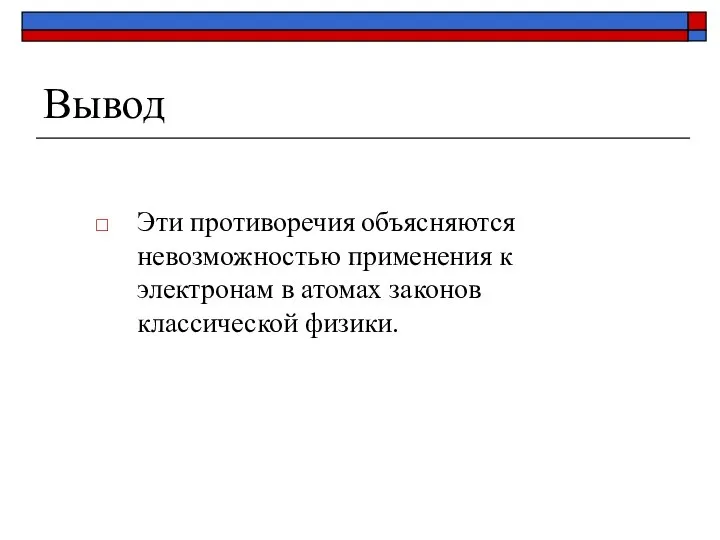 Вывод Эти противоречия объясняются невозможностью применения к электронам в атомах законов классической физики.