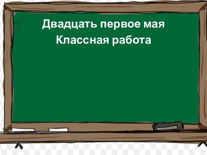 Двадцать первое мая Классная работа