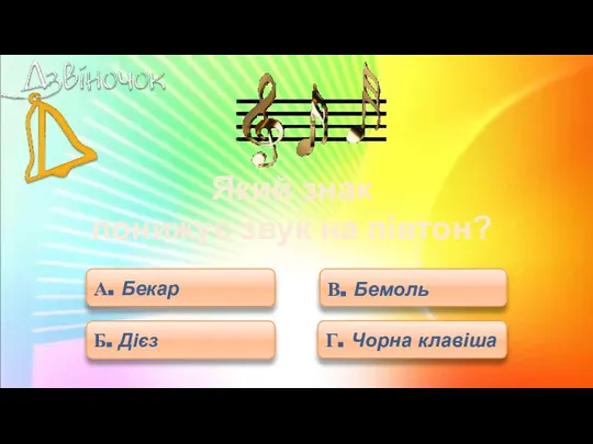 А. Бекар В. Бемоль Який знак понижує звук на півтон? Б. Дієз Г. Чорна клавіша