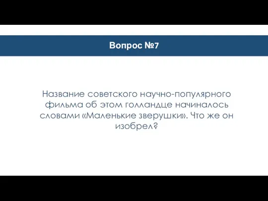 Вопрос №7 Название советского научно-популярного фильма об этом голландце начиналось словами «Маленькие