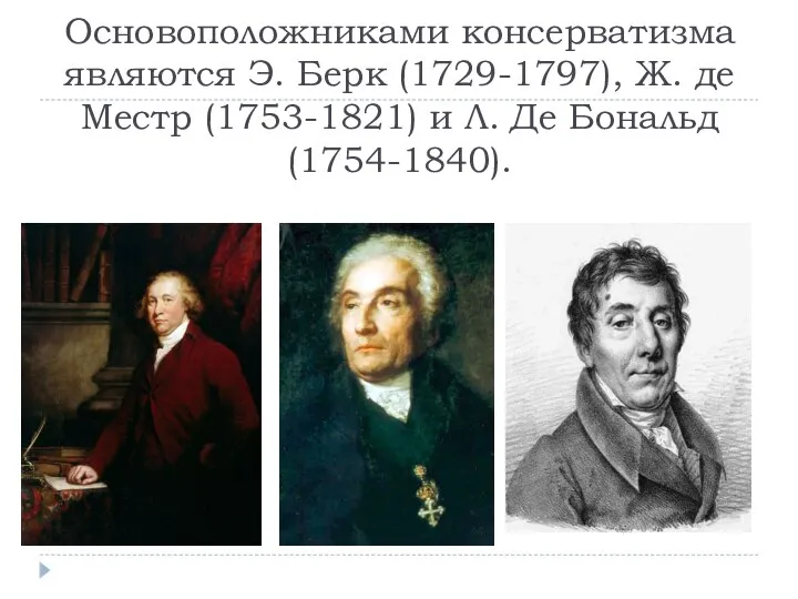 Основоположниками консерватизма являются Э. Берк (1729-1797), Ж. де Местр (1753-1821) и Л. Де Бональд (1754-1840).