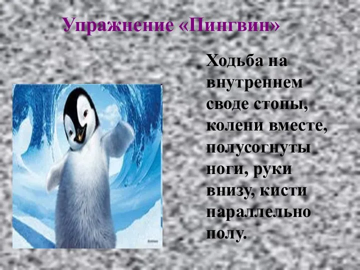 Упражнение «Пингвин» Ходьба на внутреннем своде стопы, колени вместе, полусогнуты ноги, руки внизу, кисти параллельно полу.