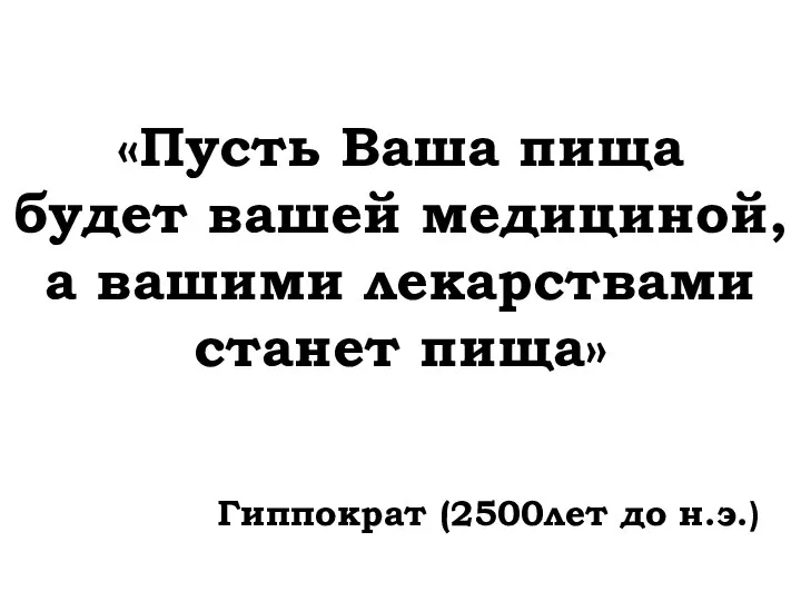 «Пусть Ваша пища будет вашей медициной, а вашими лекарствами станет пища» Гиппократ (2500лет до н.э.)