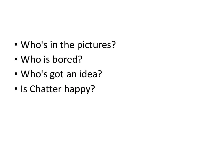 Who's in the pictures? Who is bored? Who's got an idea? Is Chatter happy?