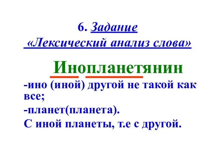 6. Задание «Лексический анализ слова» Инопланетянин -ино (иной) другой не такой как