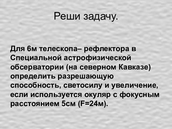 Реши задачу. Для 6м телескопа– рефлектора в Специальной астрофизической обсерватории (на северном