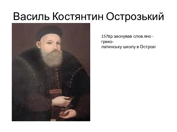 Василь Костянтин Острозький 1578р заснував слов.яно - греко- латинську школу в Острозі