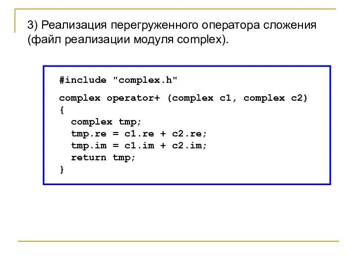 #include "complex.h" complex operator+ (complex c1, complex c2) { complex tmp; tmp.re