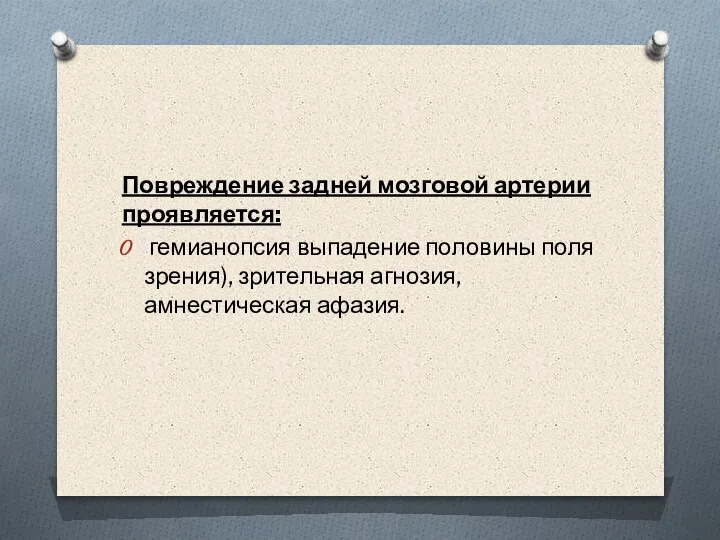 Повреждение задней мозговой артерии проявляется: гемианопсия выпадение половины поля зрения), зрительная агнозия, амнестическая афазия.