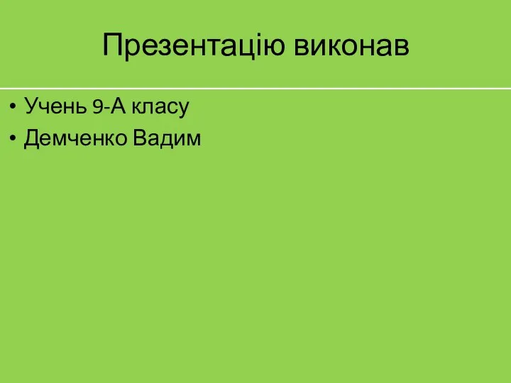 Презентацію виконав Учень 9-А класу Демченко Вадим