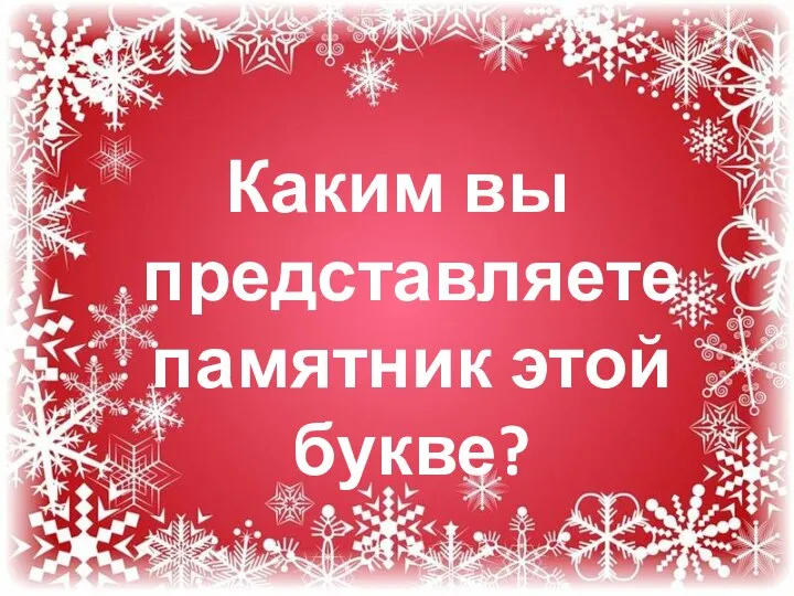 Каким вы представляете памятник этой букве?