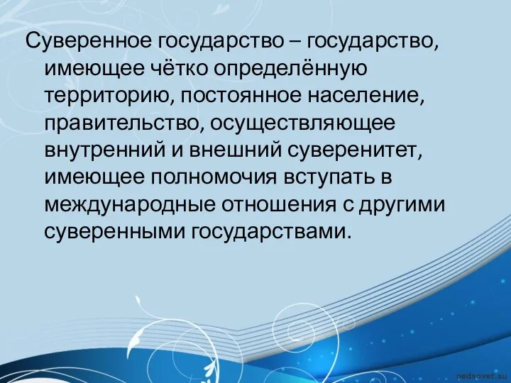 Суверенное государство – государство, имеющее чётко определённую территорию, постоянное население, правительство, осуществляющее