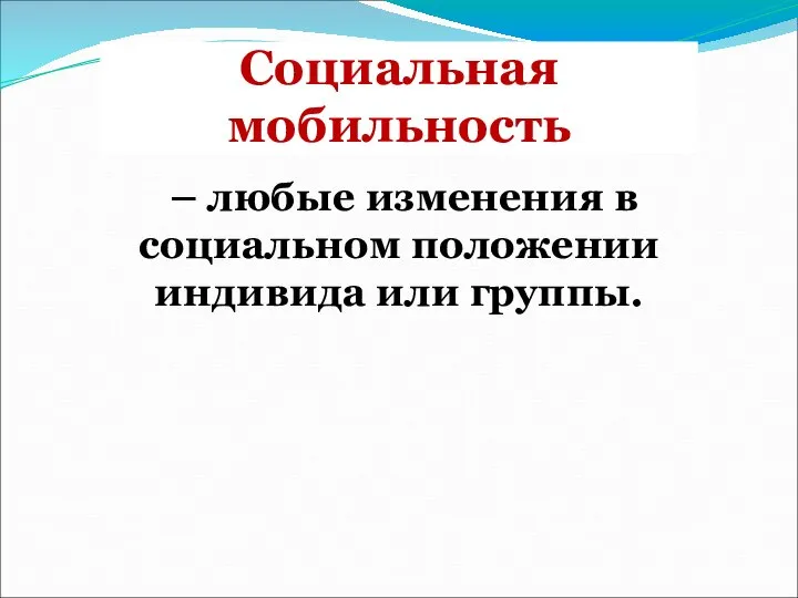 Социальная мобильность – любые изменения в социальном положении индивида или группы.