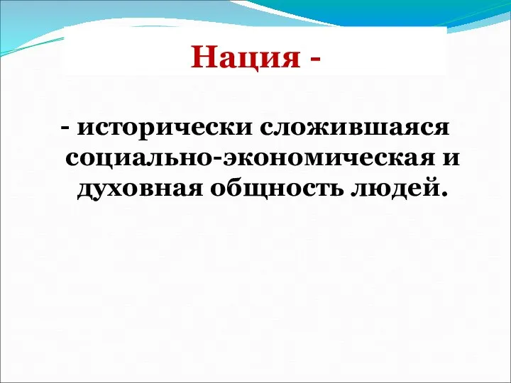 Нация - - исторически сложившаяся социально-экономическая и духовная общность людей.