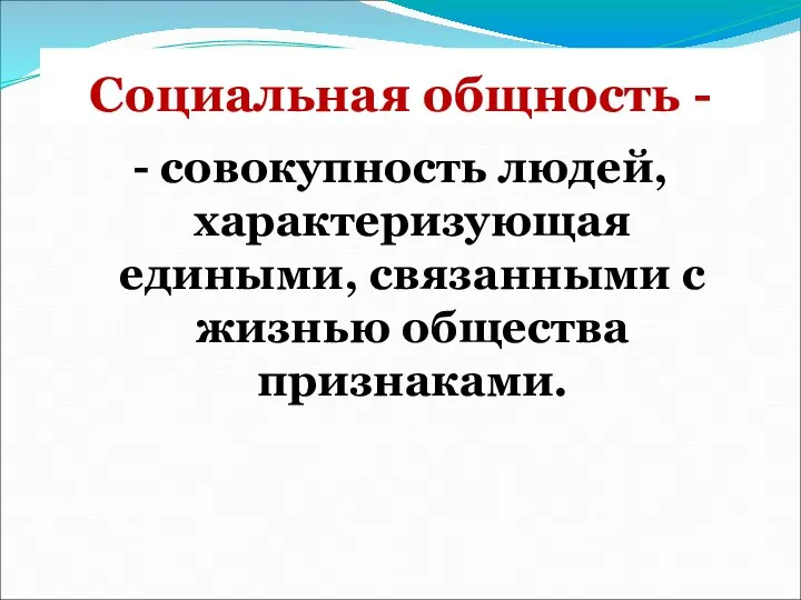 Социальная общность - - совокупность людей, характеризующая едиными, связанными с жизнью общества признаками.