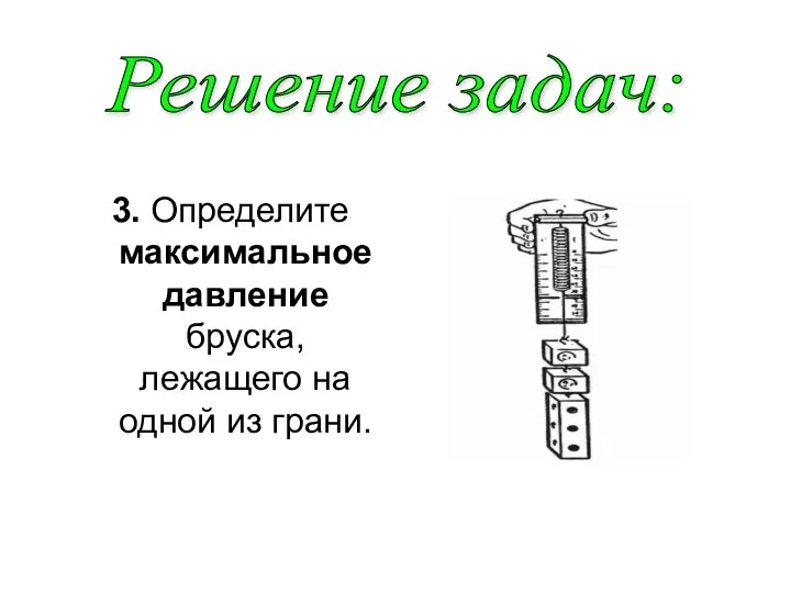 3. Определите максимальное давление бруска, лежащего на одной из грани. Решение задач: