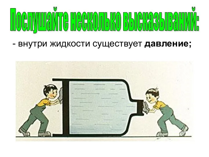 - внутри жидкости существует давление; Послушайте несколько высказываний: