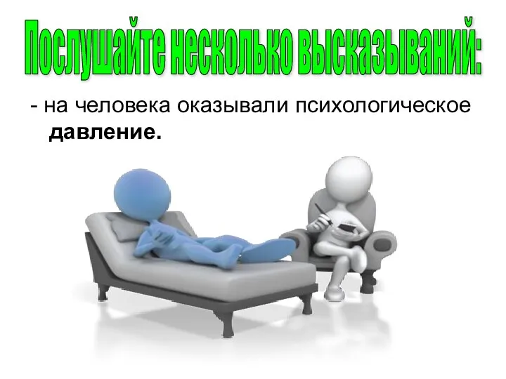 - на человека оказывали психологическое давление. Послушайте несколько высказываний: