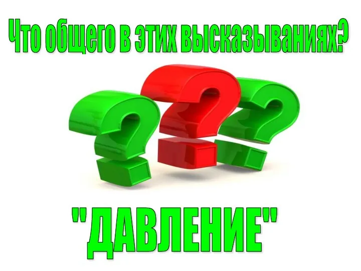 Что общего в этих высказываниях? "ДАВЛЕНИЕ"