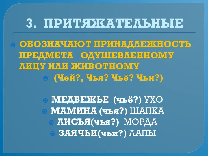 3. ПРИТЯЖАТЕЛЬНЫЕ ОБОЗНАЧАЮТ ПРИНАДЛЕЖНОСТЬ ПРЕДМЕТА ОДУШЕВЛЕННОМУ ЛИЦУ ИЛИ ЖИВОТНОМУ (Чей?, Чья? Чьё?