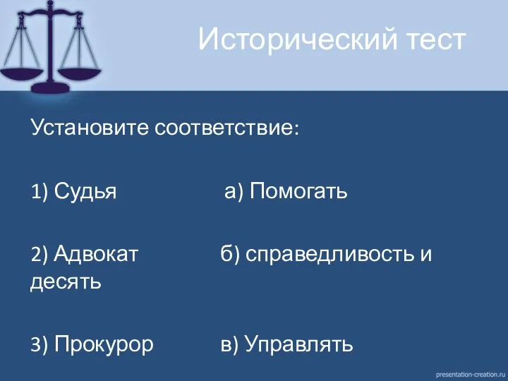 Исторический тест Установите соответствие: 1) Судья а) Помогать 2) Адвокат б) справедливость