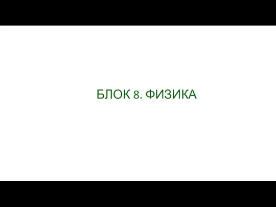 БЛОК 8. ФИЗИКА