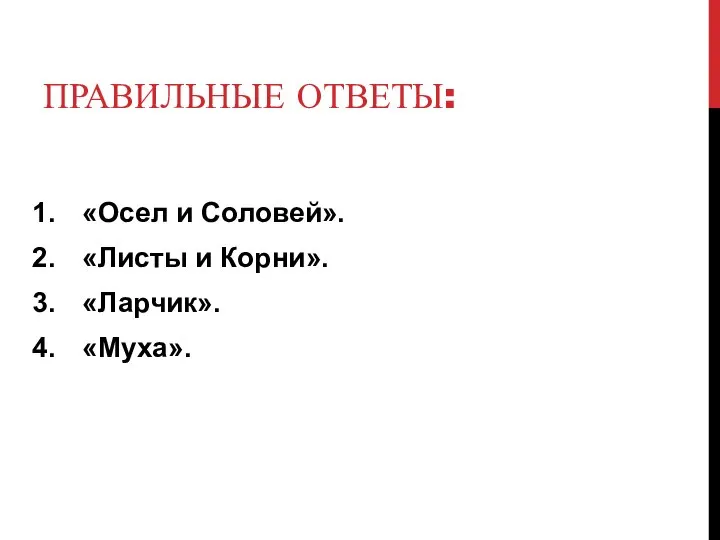 ПРАВИЛЬНЫЕ ОТВЕТЫ: «Осел и Соловей». «Листы и Корни». «Ларчик». «Муха».