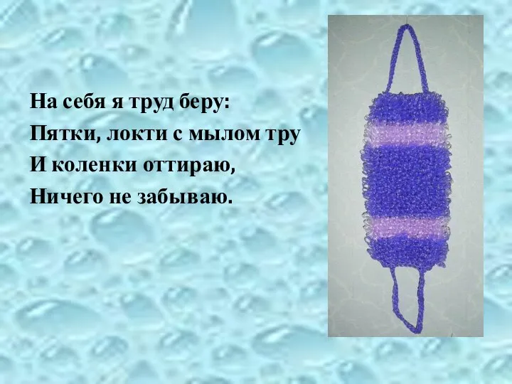 На себя я труд беру: Пятки, локти с мылом тру И коленки оттираю, Ничего не забываю.