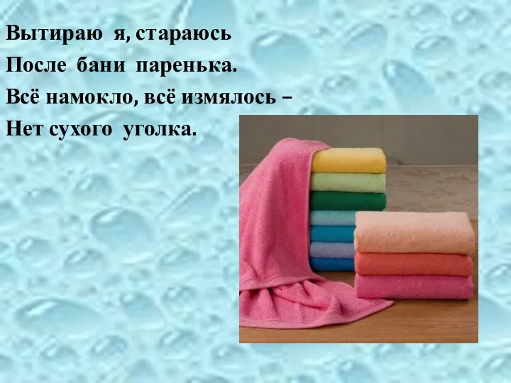 Вытираю я, стараюсь После бани паренька. Всё намокло, всё измялось – Нет сухого уголка.