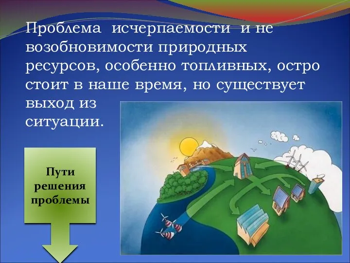 Проблема исчерпаемости и не возобновимости природных ресурсов, особенно топливных, остро стоит в